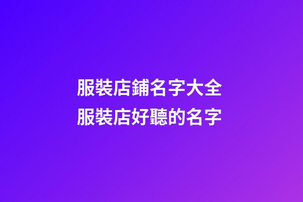 服裝店鋪名字大全 服裝店好聽的名字-第1張-店鋪起名-玄機派